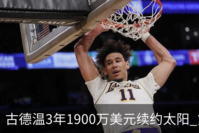 古德温3年1900万美元续约太阳 第3年为球员选项
