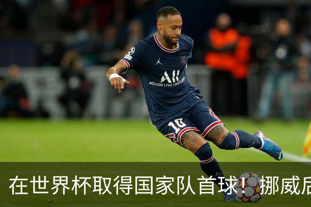 在世界杯取得国家队首球！挪威后卫彼得森：这种高兴无以言表